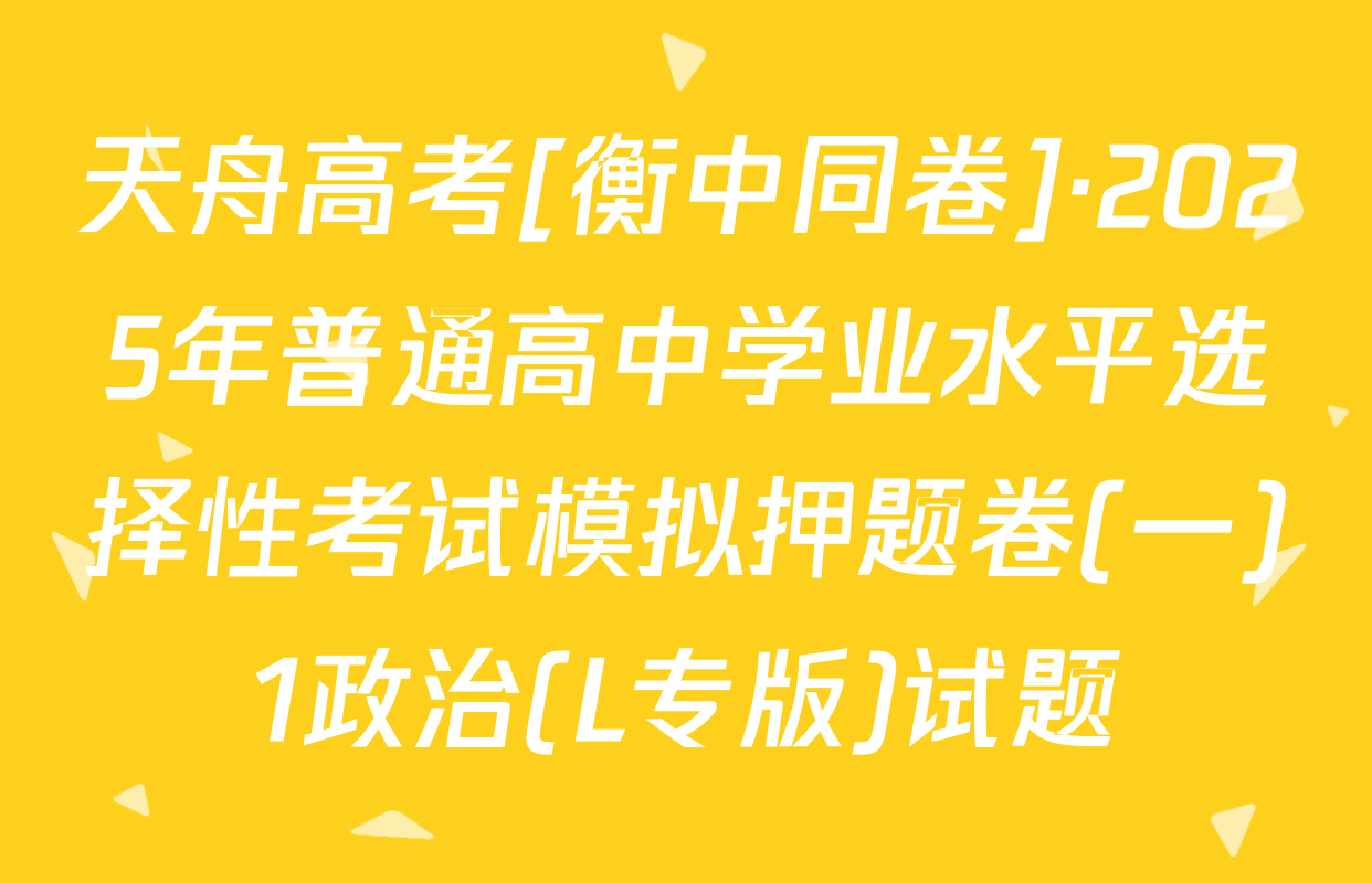 天舟高考[衡中同卷]·2025年普通高中学业水平选择性考试模拟押题卷(一)1政治(L专版)试题