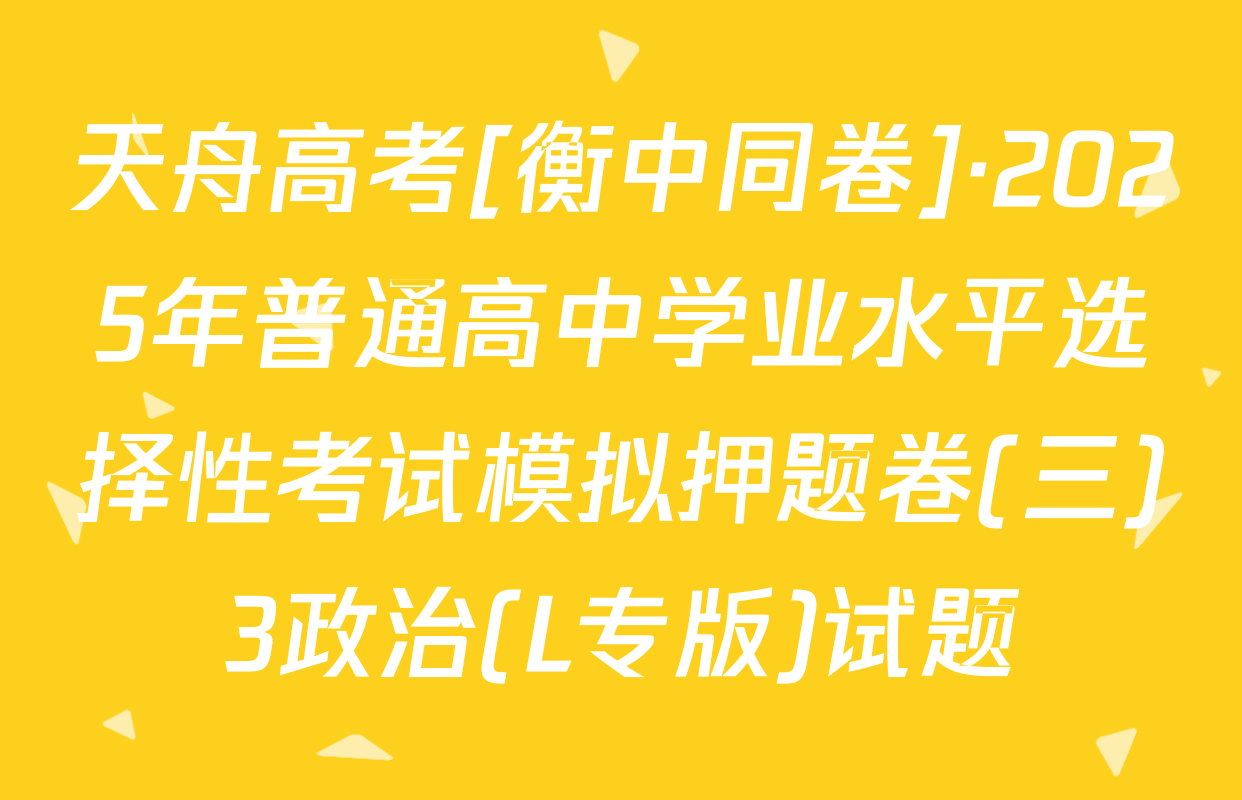 天舟高考[衡中同卷]·2025年普通高中学业水平选择性考试模拟押题卷(三)3政治(L专版)试题