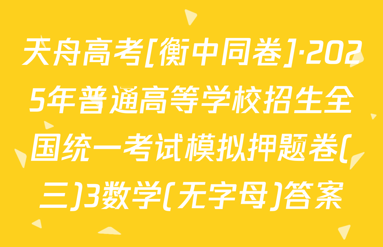 天舟高考[衡中同卷]·2025年普通高等学校招生全国统一考试模拟押题卷(三)3数学(无字母)答案