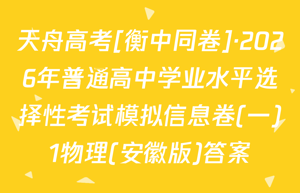 天舟高考[衡中同卷]·2026年普通高中学业水平选择性考试模拟信息卷(一)1物理(安徽版)答案