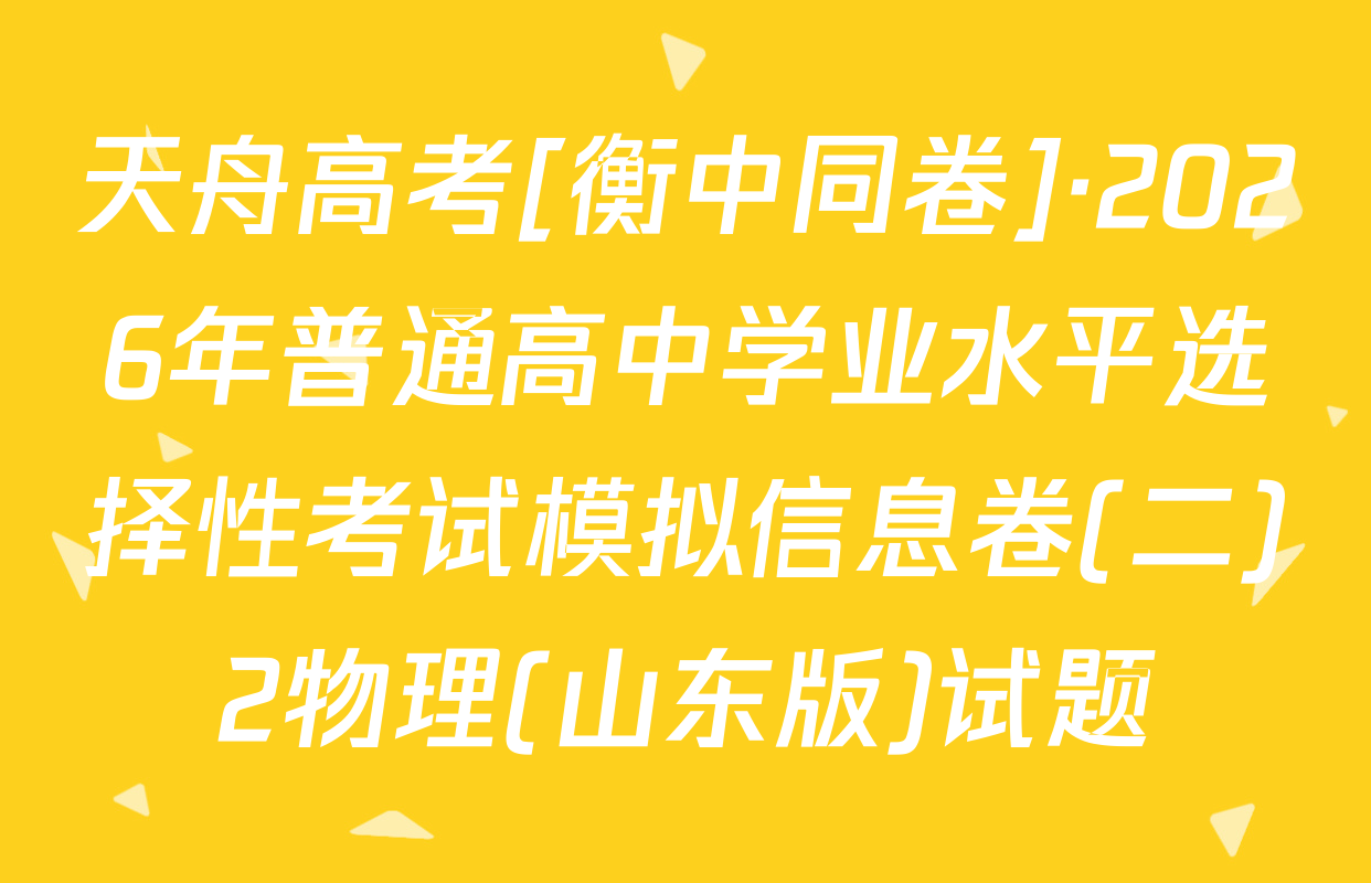 天舟高考[衡中同卷]·2026年普通高中学业水平选择性考试模拟信息卷(二)2物理(山东版)试题