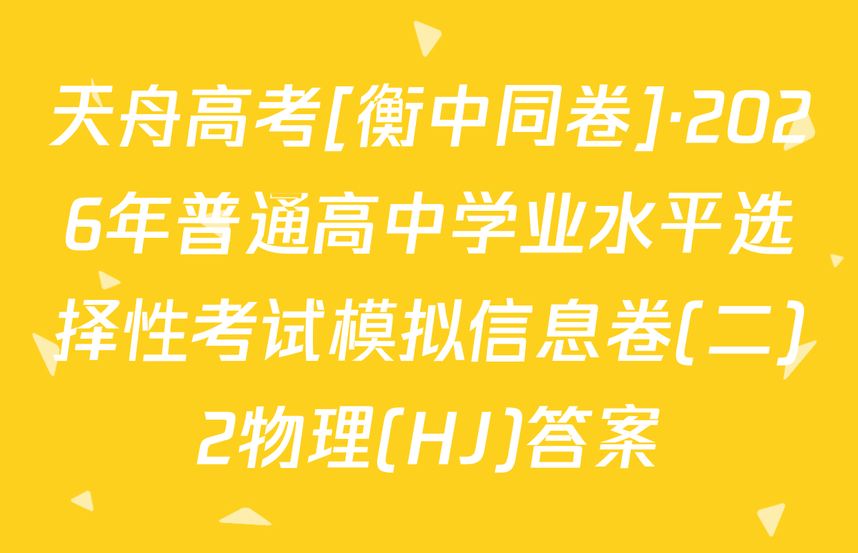 天舟高考[衡中同卷]·2026年普通高中学业水平选择性考试模拟信息卷(二)2物理(HJ)答案