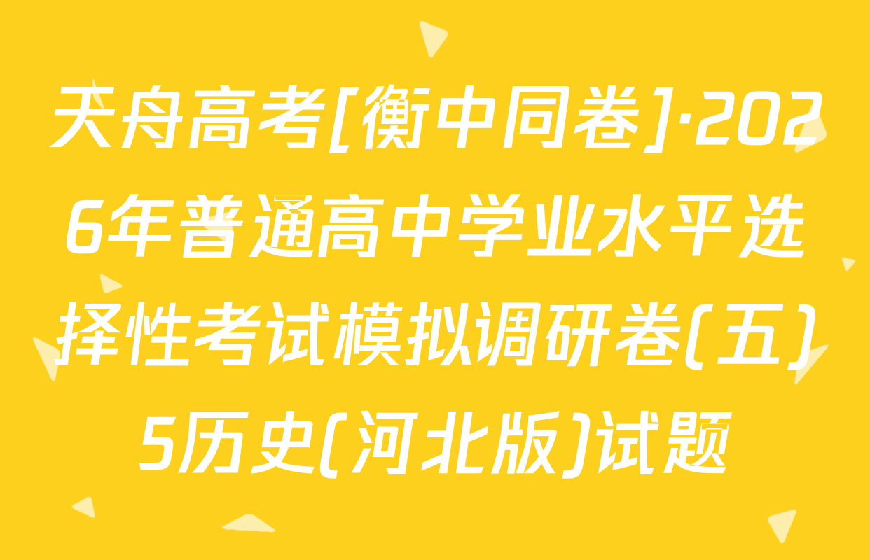 天舟高考[衡中同卷]·2026年普通高中学业水平选择性考试模拟调研卷(五)5历史(河北版)试题