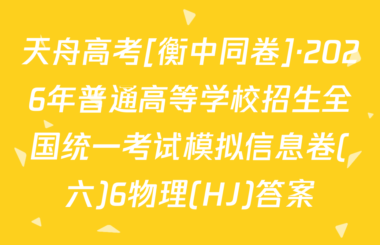 天舟高考[衡中同卷]·2026年普通高等学校招生全国统一考试模拟信息卷(六)6物理(HJ)答案