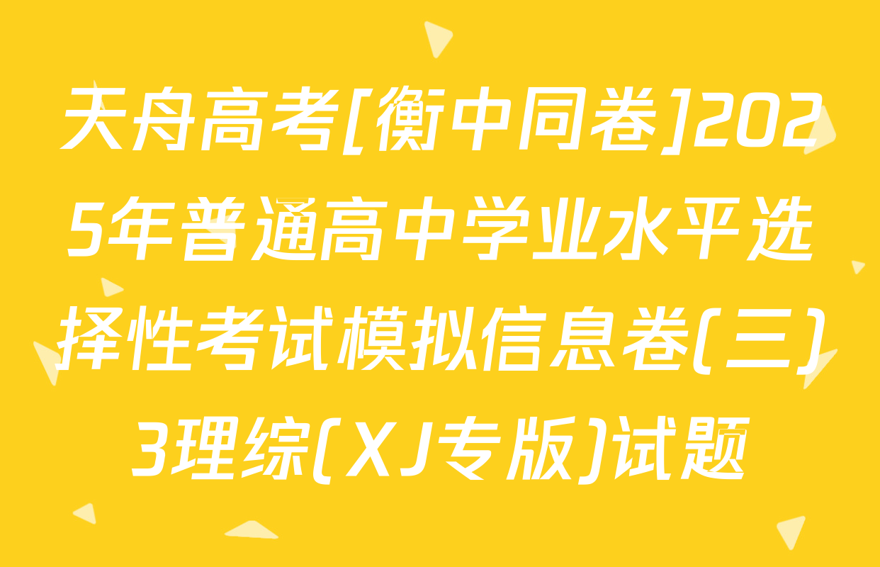 天舟高考[衡中同卷]2025年普通高中学业水平选择性考试模拟信息卷(三)3理综(XJ专版)试题