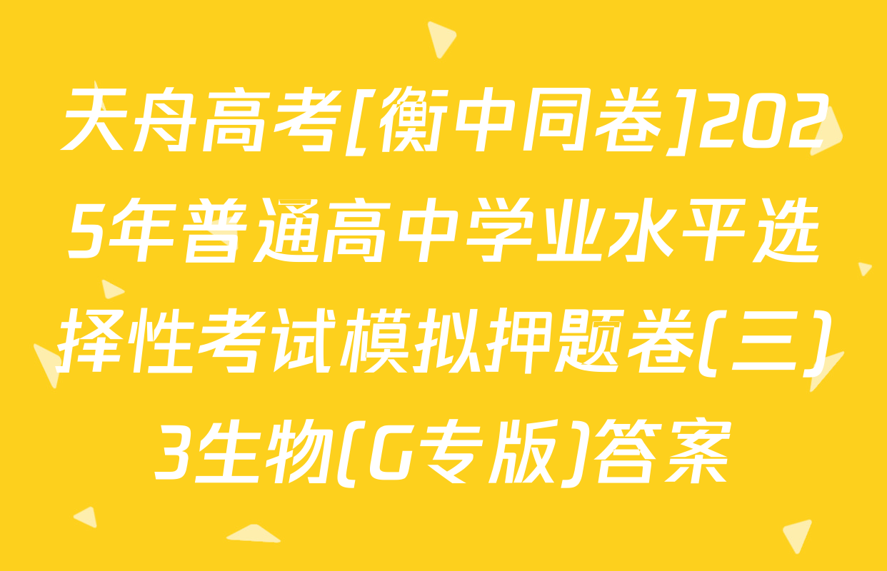 天舟高考[衡中同卷]2025年普通高中学业水平选择性考试模拟押题卷(三)3生物(G专版)答案