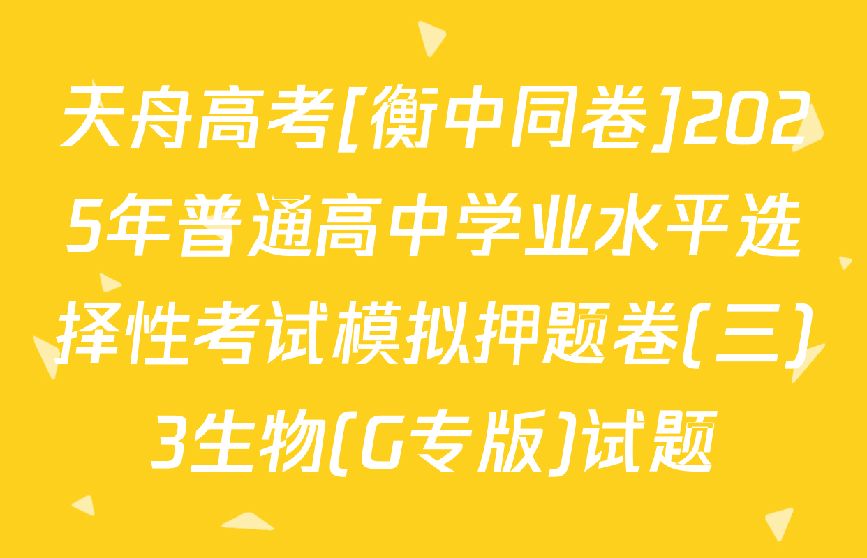 天舟高考[衡中同卷]2025年普通高中学业水平选择性考试模拟押题卷(三)3生物(G专版)试题