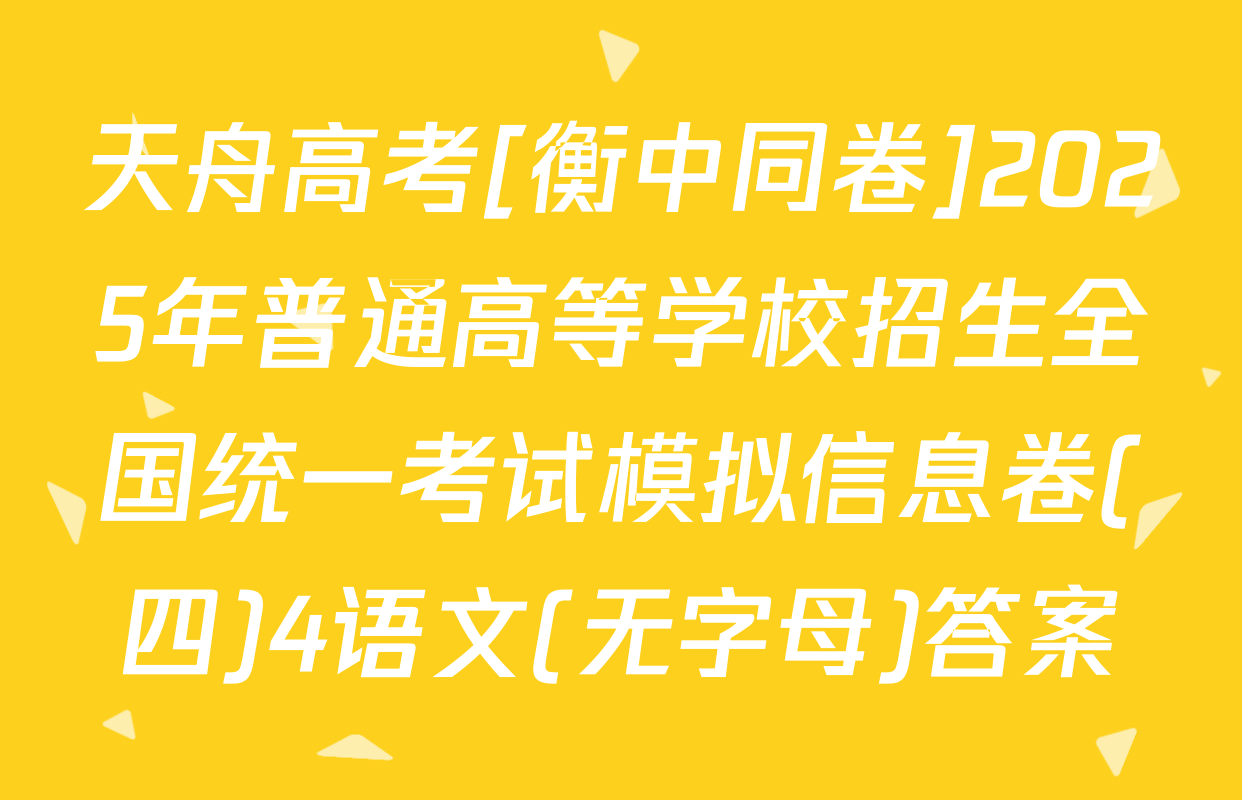 天舟高考[衡中同卷]2025年普通高等学校招生全国统一考试模拟信息卷(四)4语文(无字母)答案