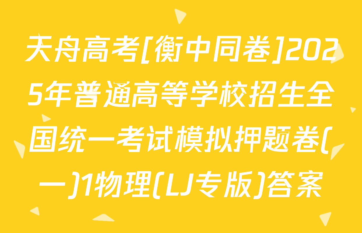 天舟高考[衡中同卷]2025年普通高等学校招生全国统一考试模拟押题卷(一)1物理(LJ专版)答案