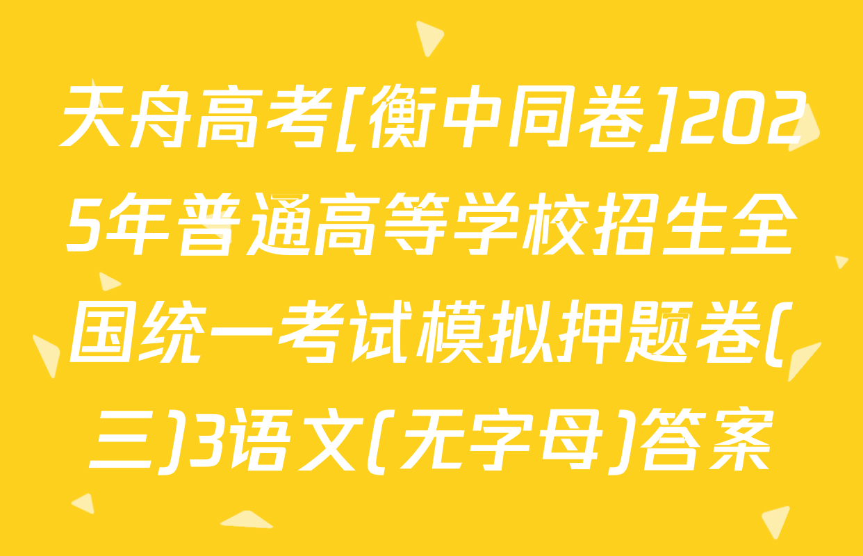 天舟高考[衡中同卷]2025年普通高等学校招生全国统一考试模拟押题卷(三)3语文(无字母)答案