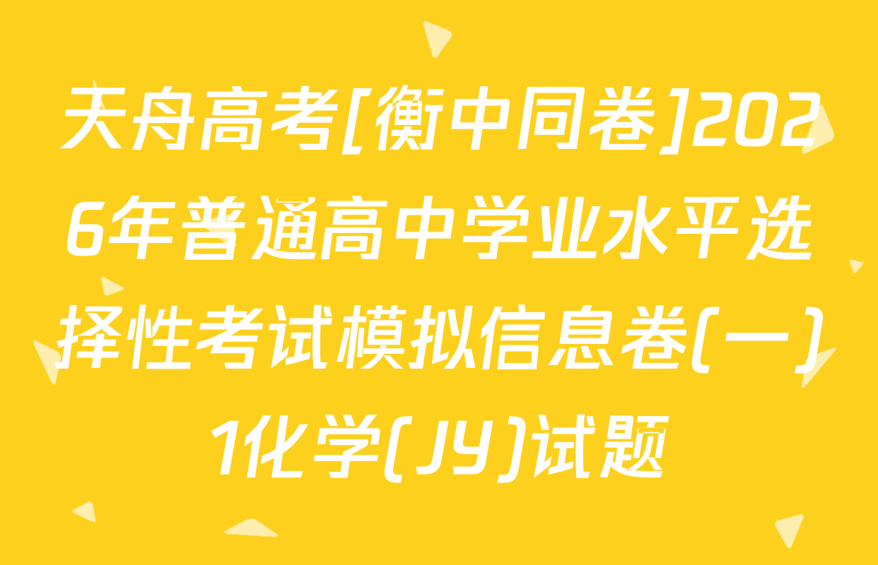 天舟高考[衡中同卷]2026年普通高中学业水平选择性考试模拟信息卷(一)1化学(JY)试题