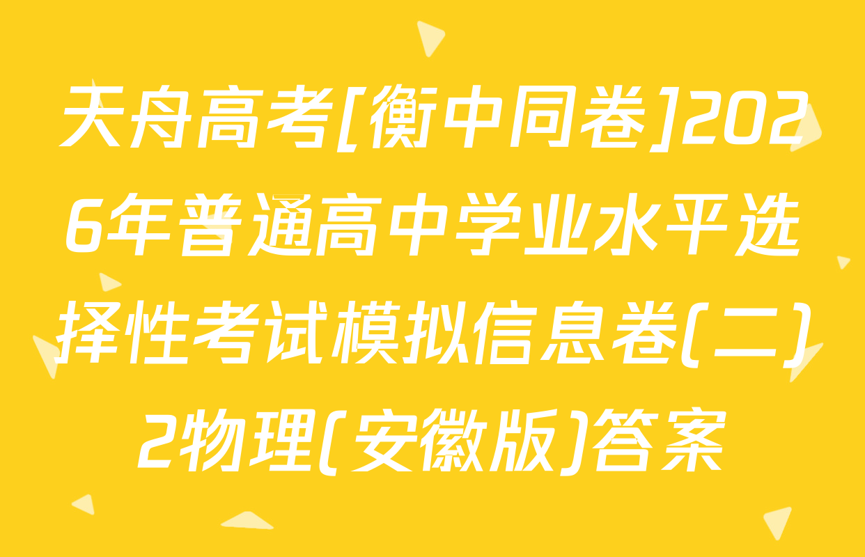 天舟高考[衡中同卷]2026年普通高中学业水平选择性考试模拟信息卷(二)2物理(安徽版)答案