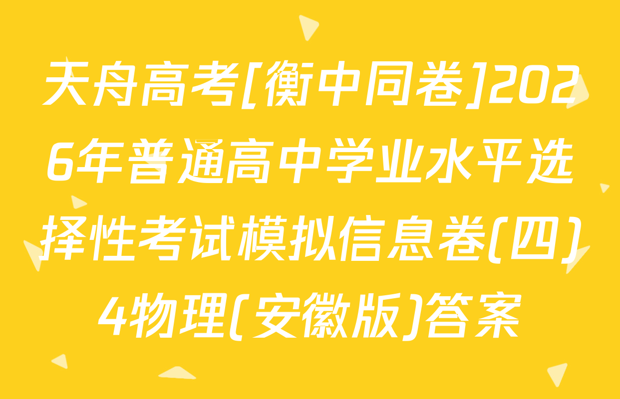 天舟高考[衡中同卷]2026年普通高中学业水平选择性考试模拟信息卷(四)4物理(安徽版)答案