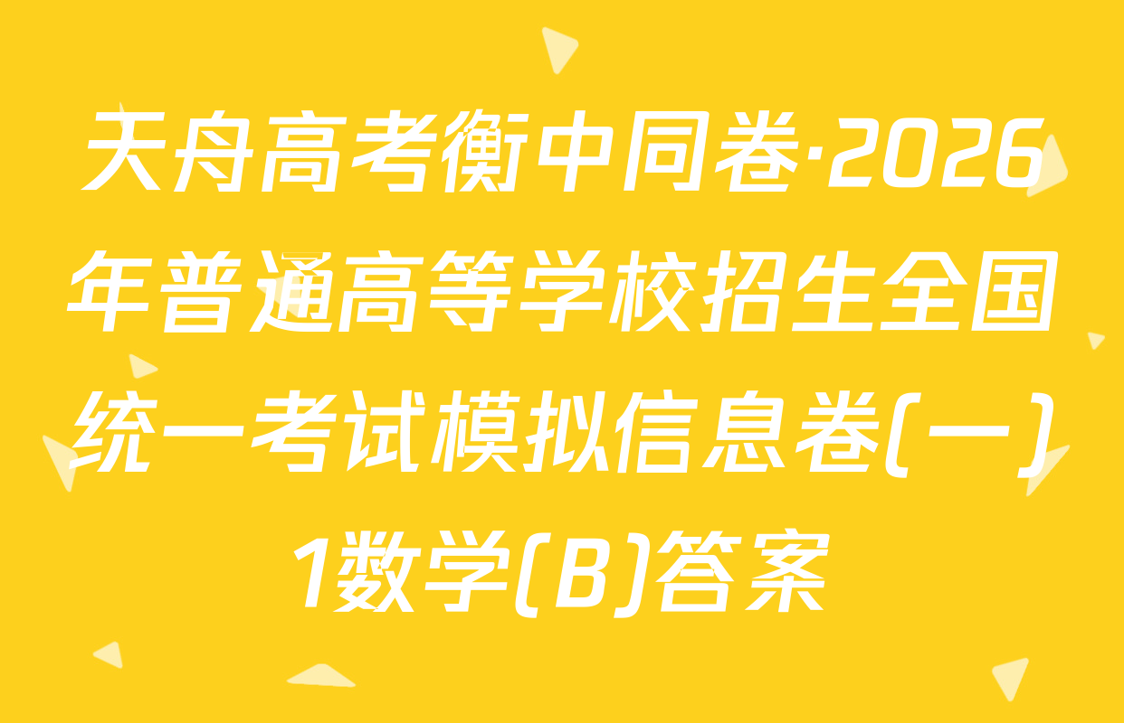 天舟高考衡中同卷·2026年普通高等学校招生全国统一考试模拟信息卷(一)1数学(B)答案
