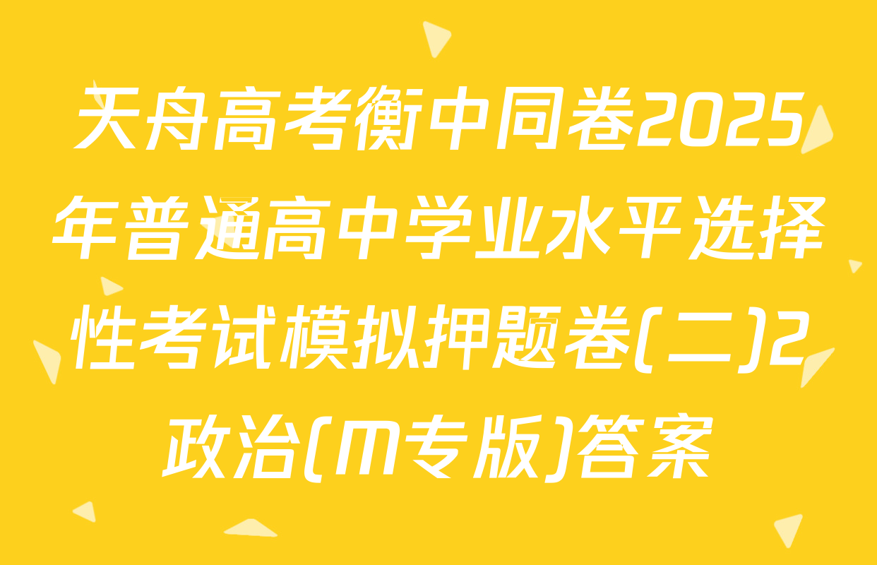 天舟高考衡中同卷2025年普通高中学业水平选择性考试模拟押题卷(二)2政治(M专版)答案