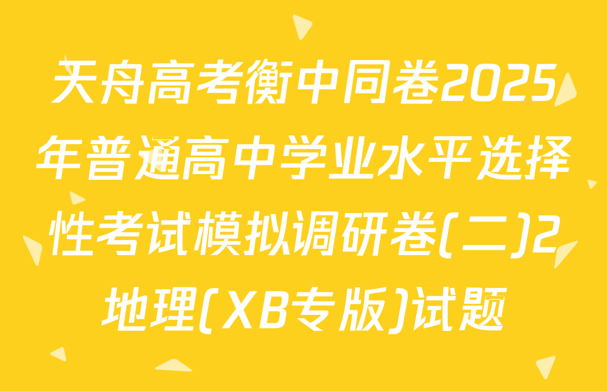 天舟高考衡中同卷2025年普通高中学业水平选择性考试模拟调研卷(二)2地理(XB专版)试题