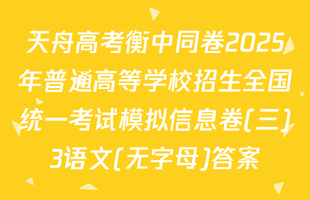 天舟高考衡中同卷2025年普通高等学校招生全国统一考试模拟信息卷(三)3语文(无字母)答案