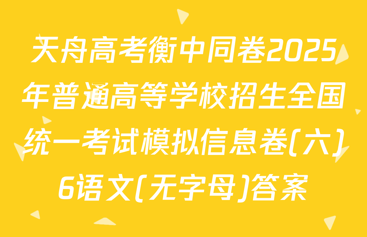 天舟高考衡中同卷2025年普通高等学校招生全国统一考试模拟信息卷(六)6语文(无字母)答案