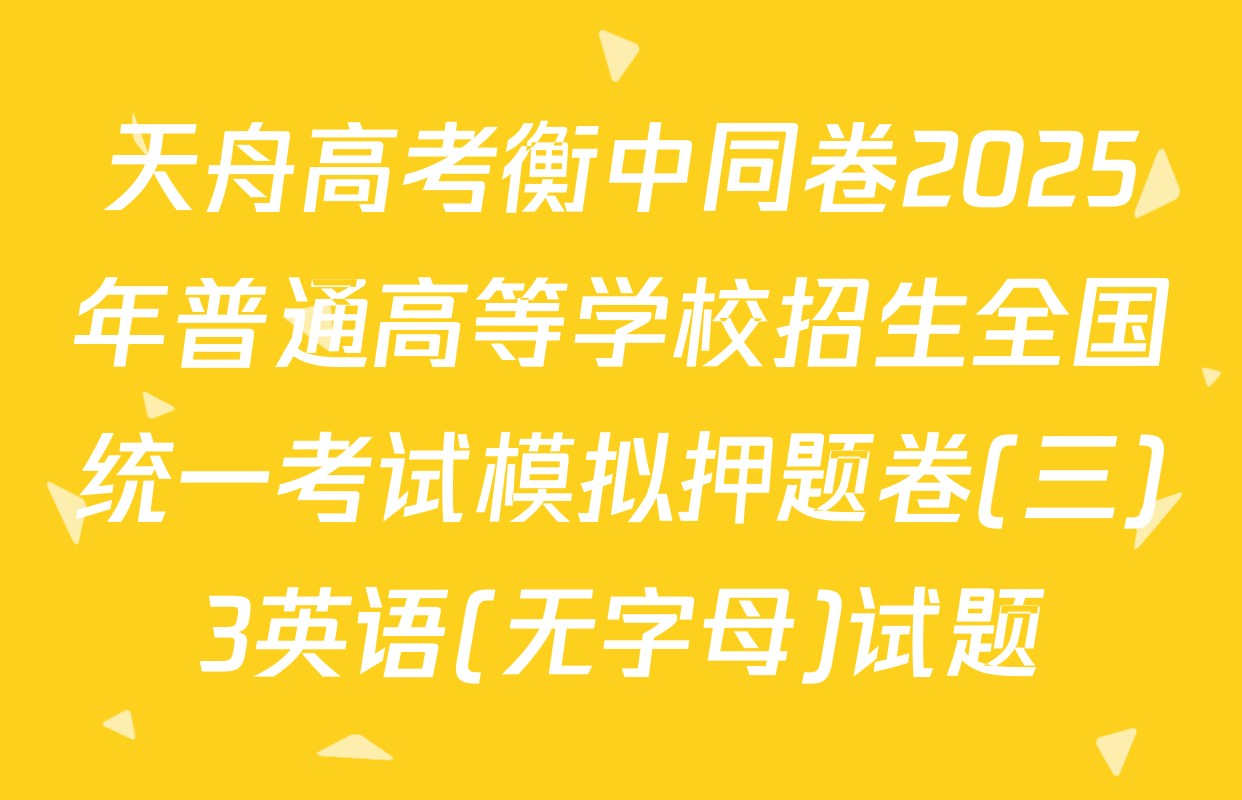 天舟高考衡中同卷2025年普通高等学校招生全国统一考试模拟押题卷(三)3英语(无字母)试题