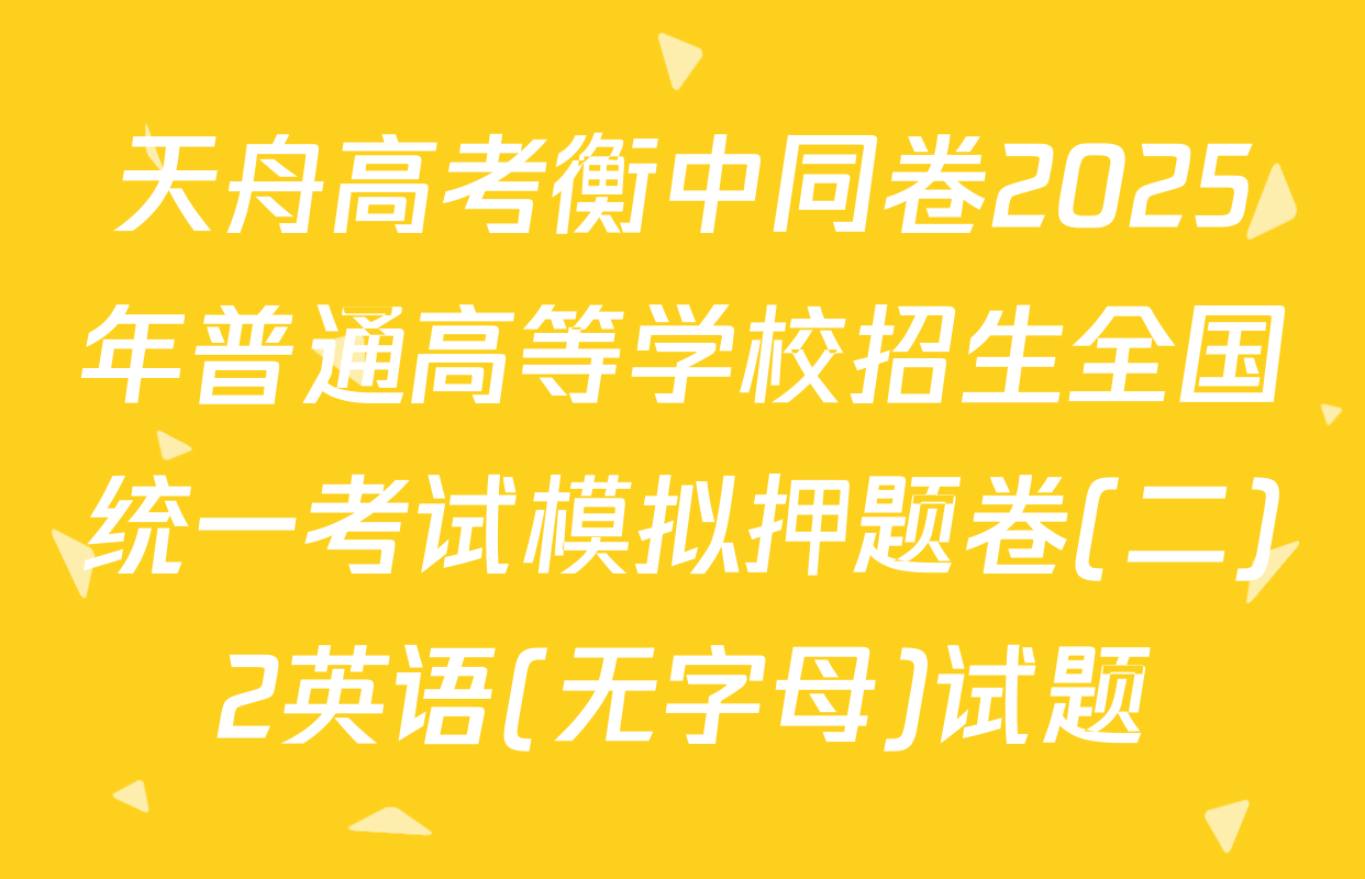 天舟高考衡中同卷2025年普通高等学校招生全国统一考试模拟押题卷(二)2英语(无字母)试题