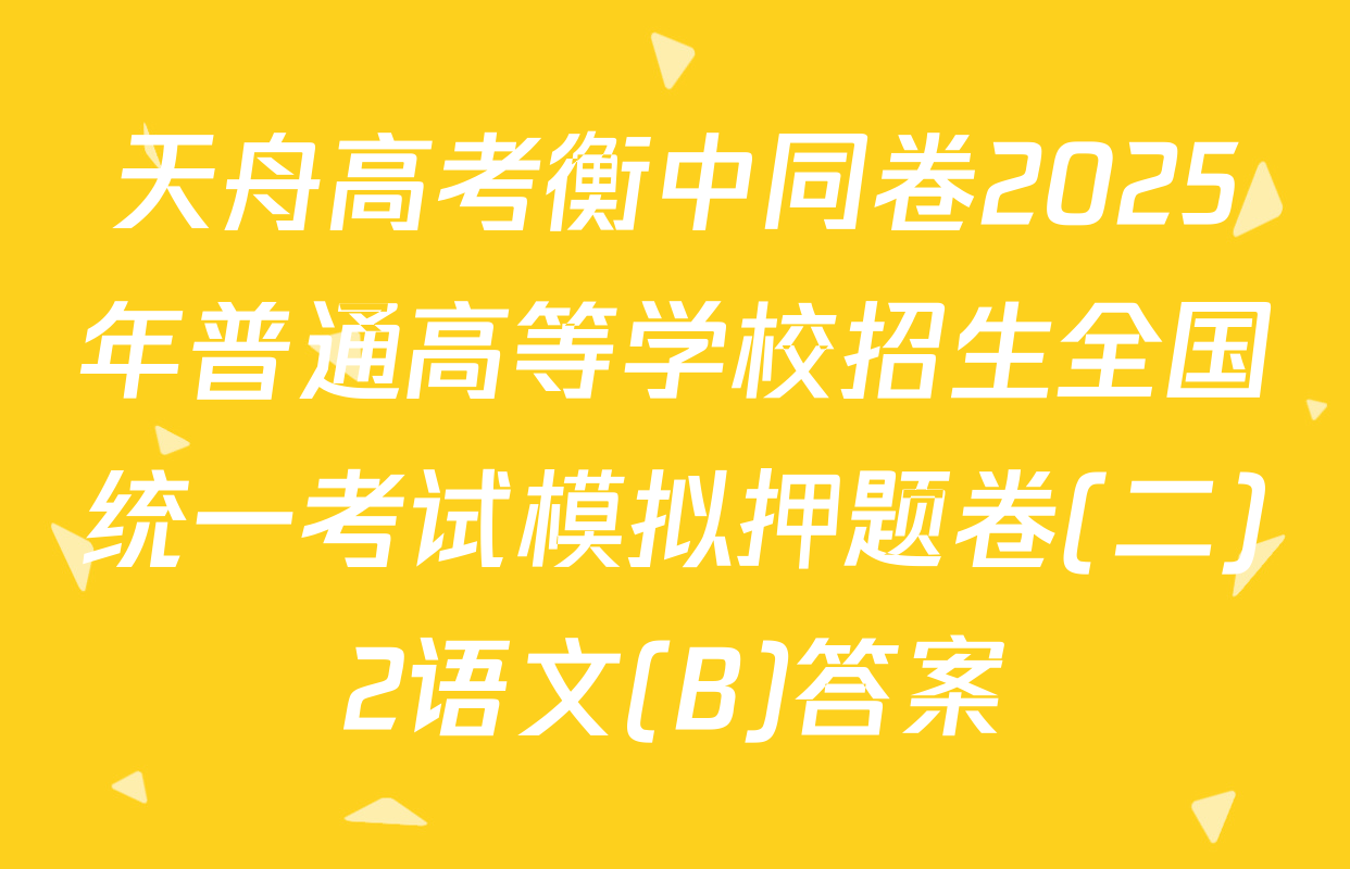 天舟高考衡中同卷2025年普通高等学校招生全国统一考试模拟押题卷(二)2语文(B)答案