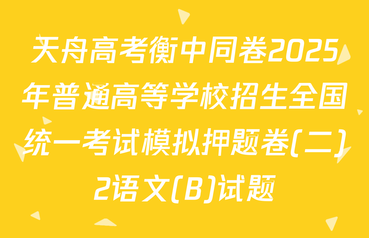 天舟高考衡中同卷2025年普通高等学校招生全国统一考试模拟押题卷(二)2语文(B)试题