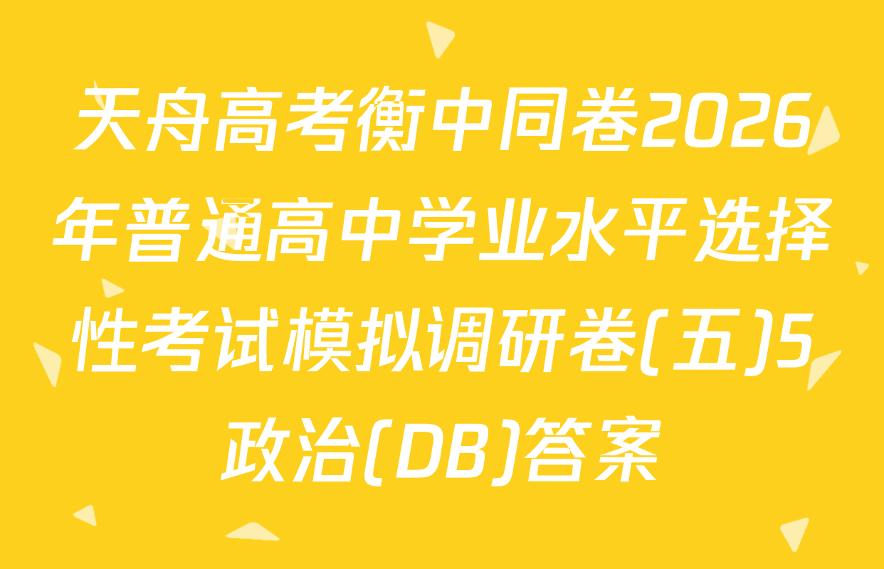 天舟高考衡中同卷2026年普通高中学业水平选择性考试模拟调研卷(五)5政治(DB)答案
