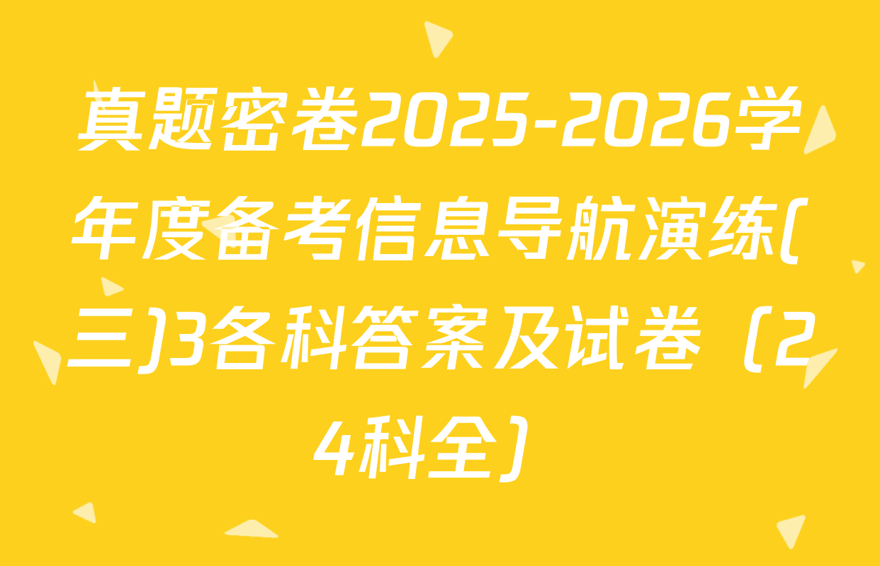 真题密卷2025-2026学年度备考信息导航演练(三)3各科答案及试卷（24科全）