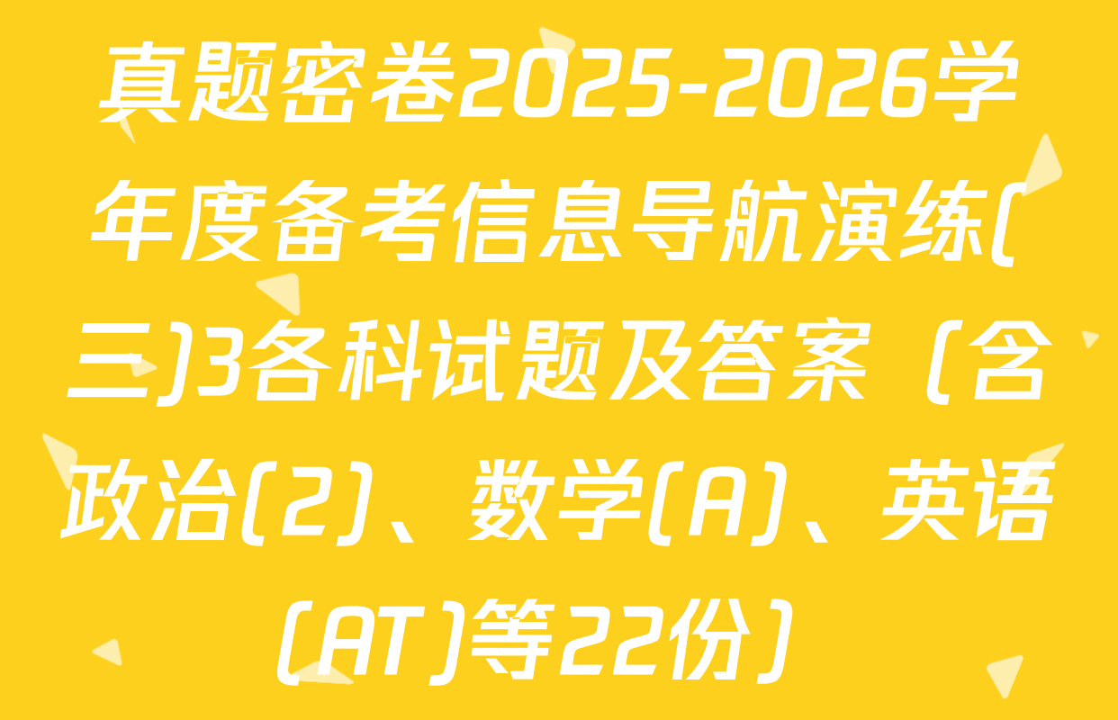 真题密卷2025-2026学年度备考信息导航演练(三)3各科试题及答案（含政治(2)、数学(A)、英语(AT)等22份）