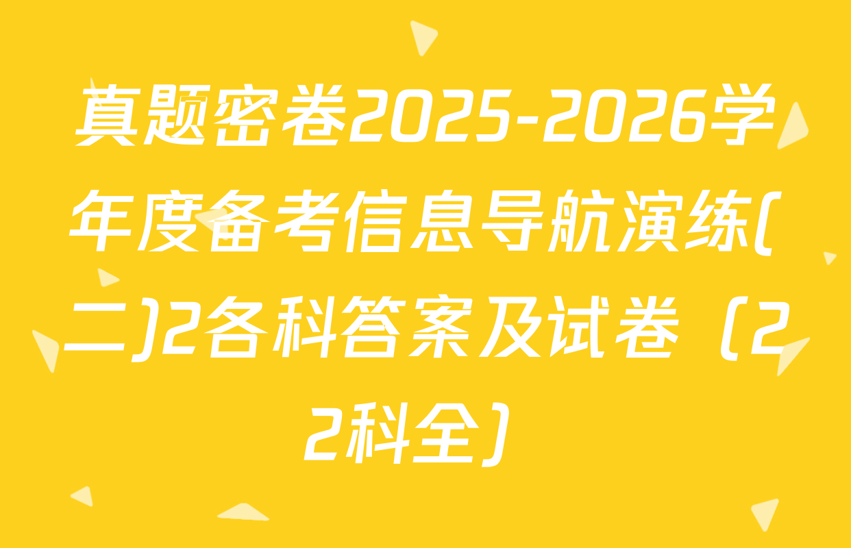 真题密卷2025-2026学年度备考信息导航演练(二)2各科答案及试卷（22科全）