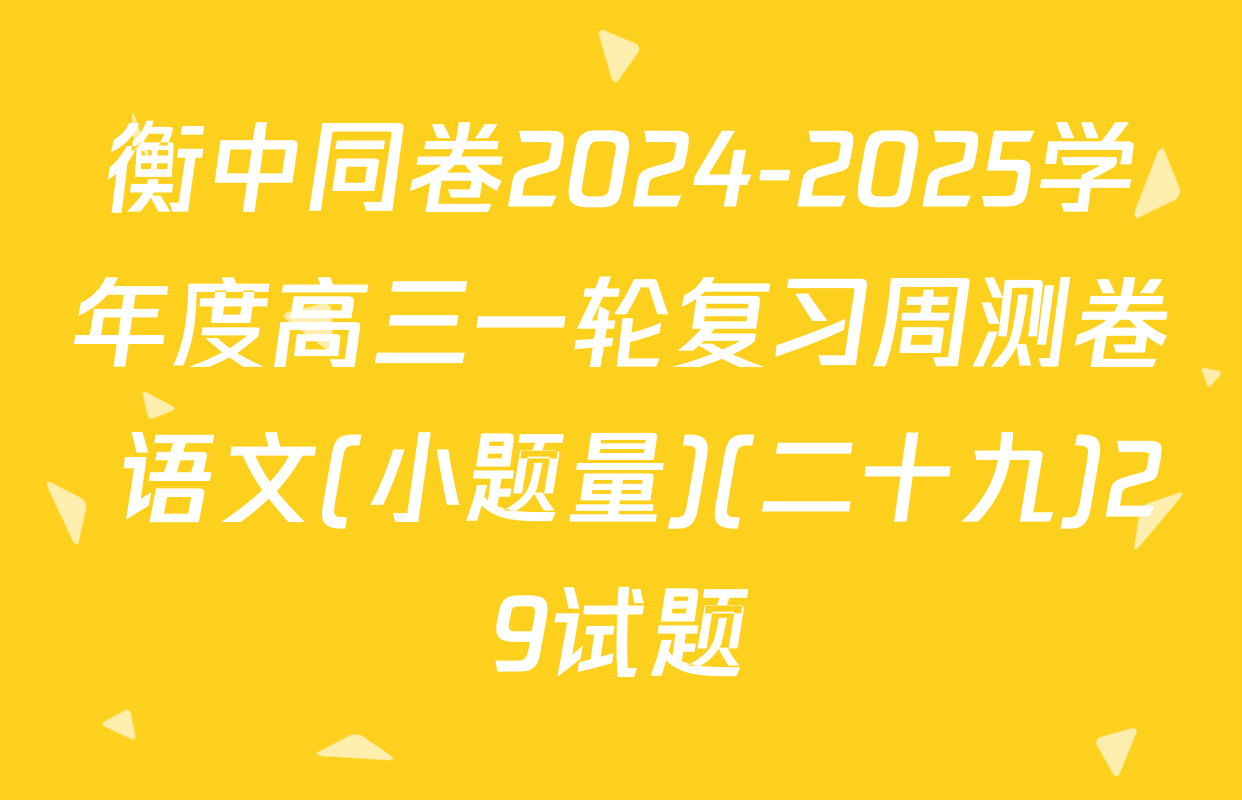 衡中同卷2024-2025学年度高三一轮复习周测卷 语文(小题量)(二十九)29试题