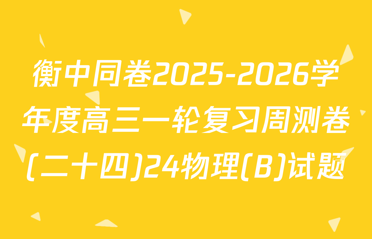 衡中同卷2025-2026学年度高三一轮复习周测卷(二十四)24物理(B)试题