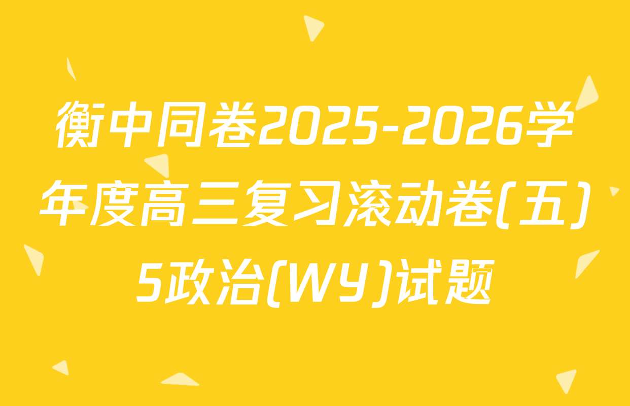 衡中同卷2025-2026学年度高三复习滚动卷(五)5政治(WY)试题