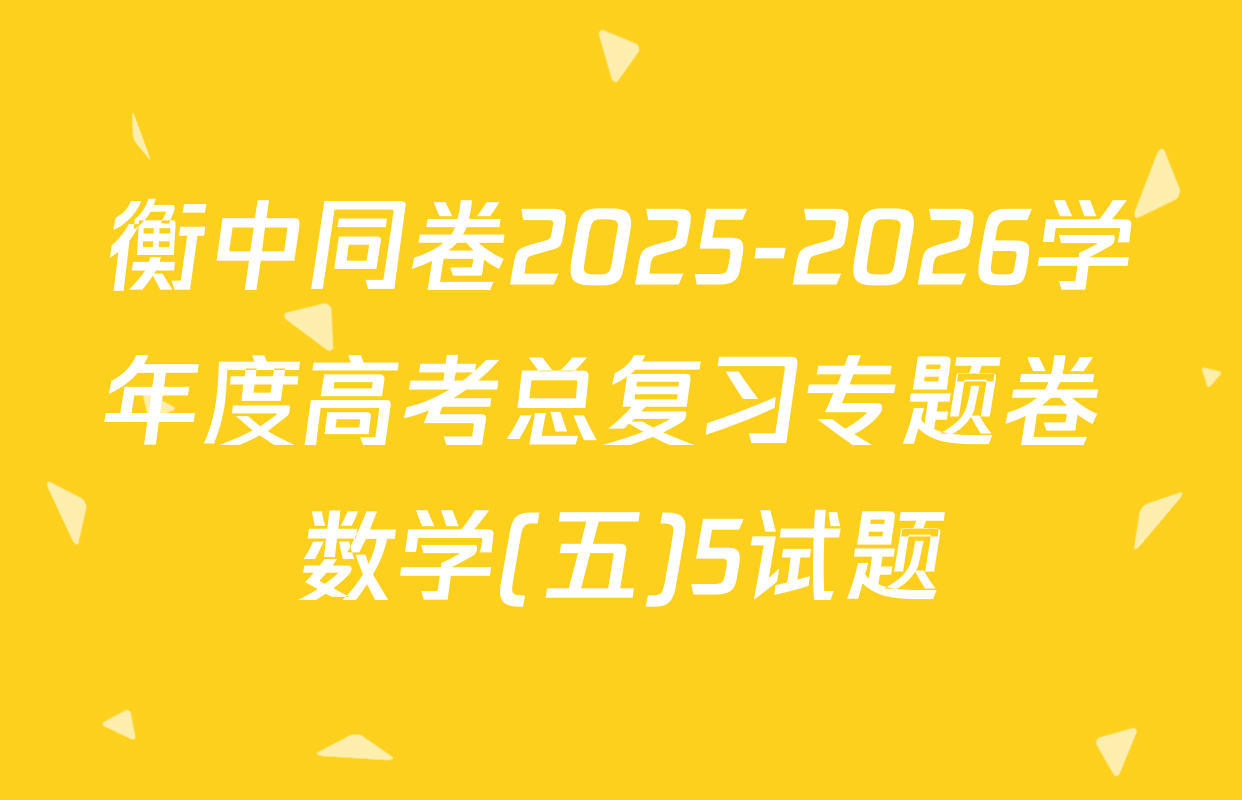 衡中同卷2025-2026学年度高考总复习专题卷 数学(五)5试题