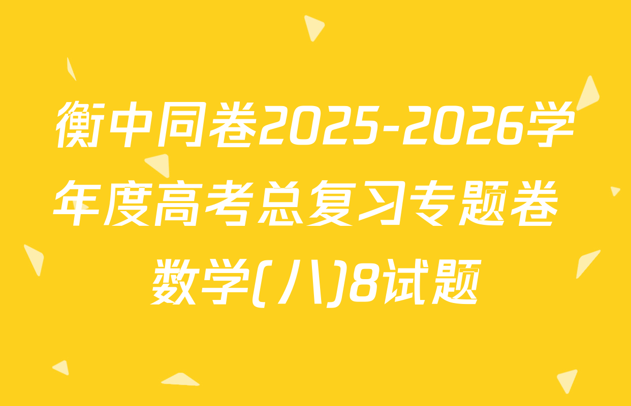 衡中同卷2025-2026学年度高考总复习专题卷 数学(八)8试题