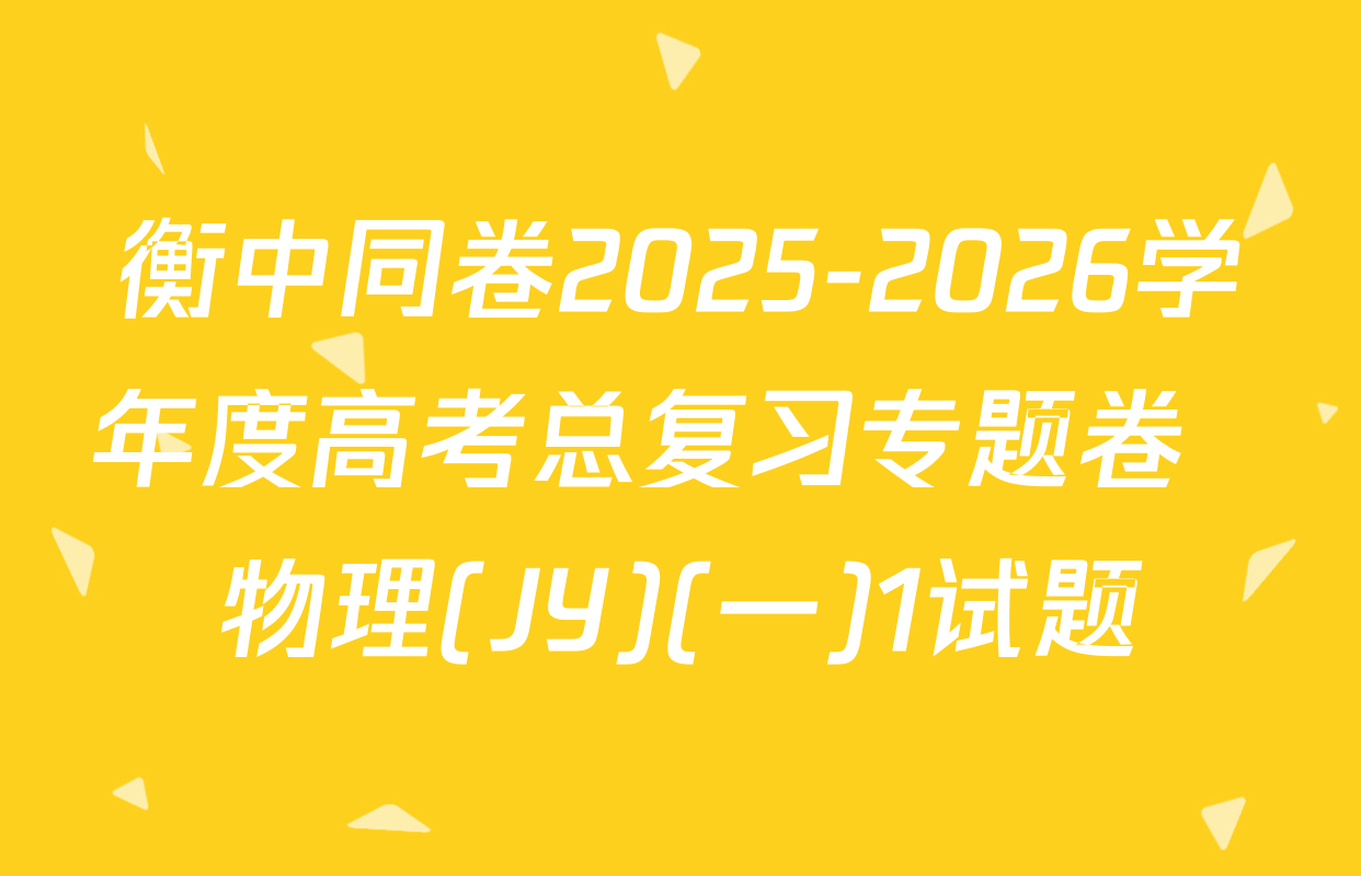 衡中同卷2025-2026学年度高考总复习专题卷  物理(JY)(一)1试题