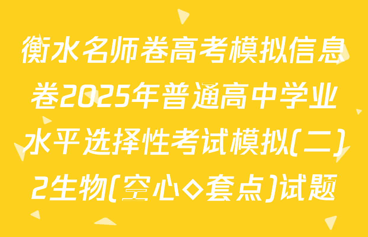 衡水名师卷高考模拟信息卷2025年普通高中学业水平选择性考试模拟(二)2生物(空心◇套点)试题