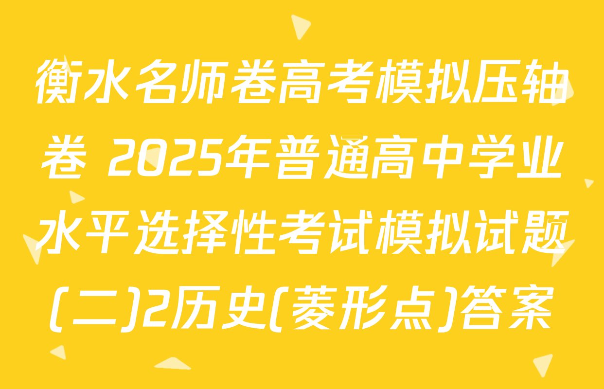 衡水名师卷高考模拟压轴卷 2025年普通高中学业水平选择性考试模拟试题(二)2历史(菱形点)答案