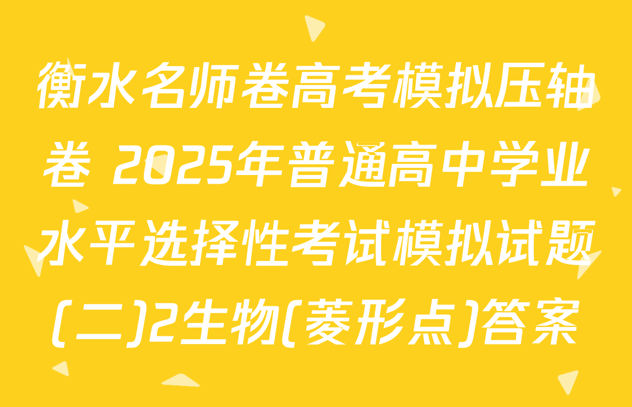 衡水名师卷高考模拟压轴卷 2025年普通高中学业水平选择性考试模拟试题(二)2生物(菱形点)答案
