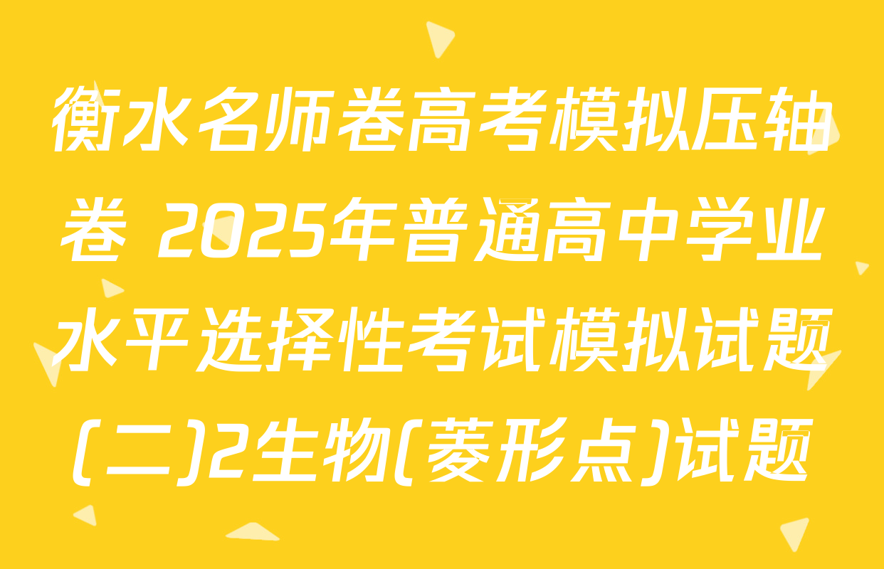 衡水名师卷高考模拟压轴卷 2025年普通高中学业水平选择性考试模拟试题(二)2生物(菱形点)试题