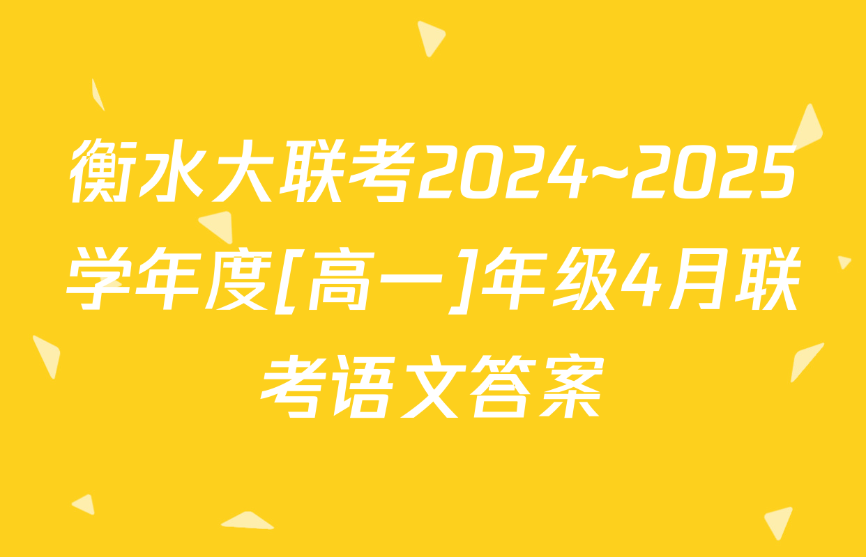 衡水大联考2024~2025学年度[高一]年级4月联考语文答案