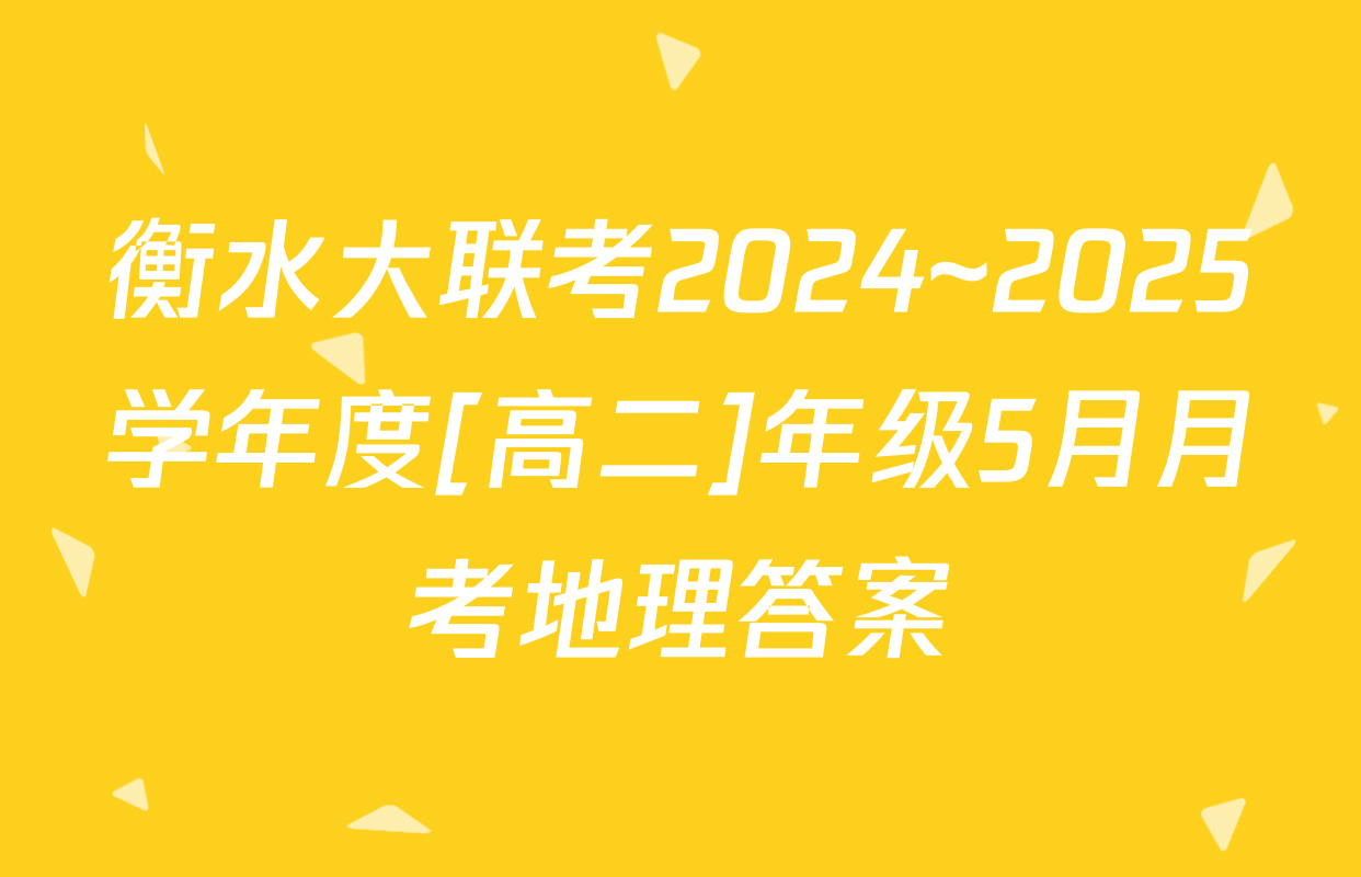 衡水大联考2024~2025学年度[高二]年级5月月考地理答案