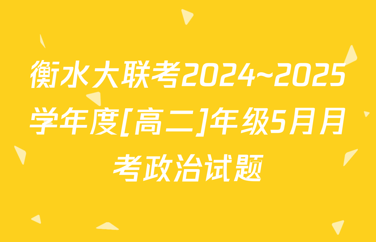 衡水大联考2024~2025学年度[高二]年级5月月考政治试题
