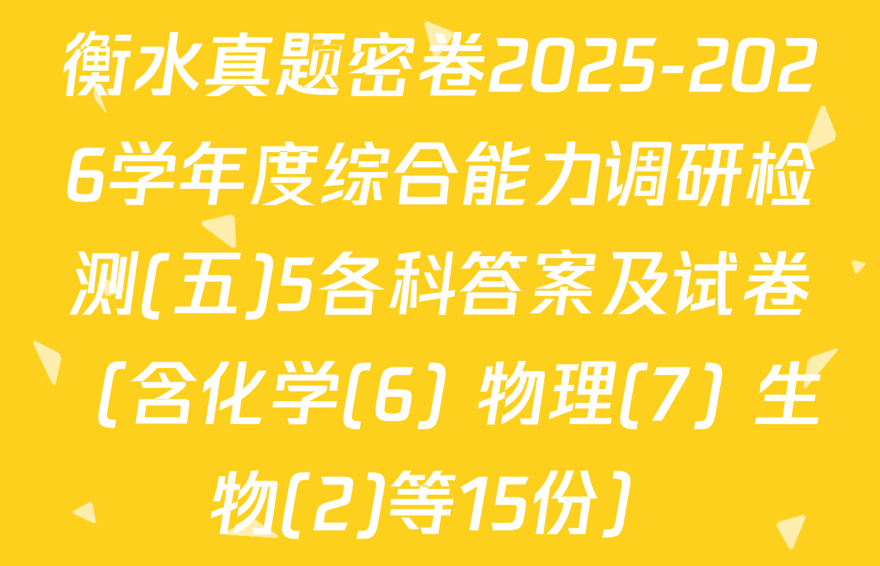 衡水真题密卷2025-2026学年度综合能力调研检测(五)5各科答案及试卷（含化学(6) 物理(7) 生物(2)等15份）