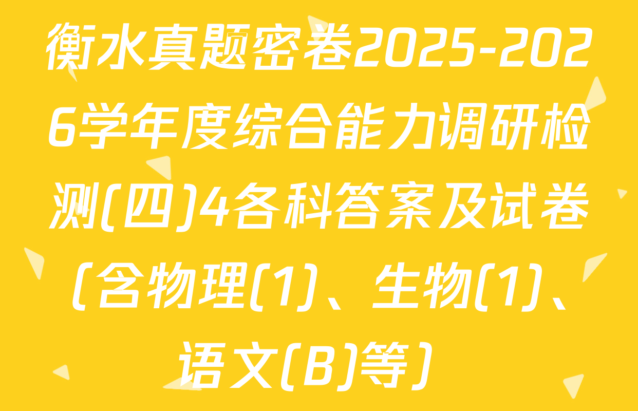 衡水真题密卷2025-2026学年度综合能力调研检测(四)4各科答案及试卷（含物理(1)、生物(1)、语文(B)等）