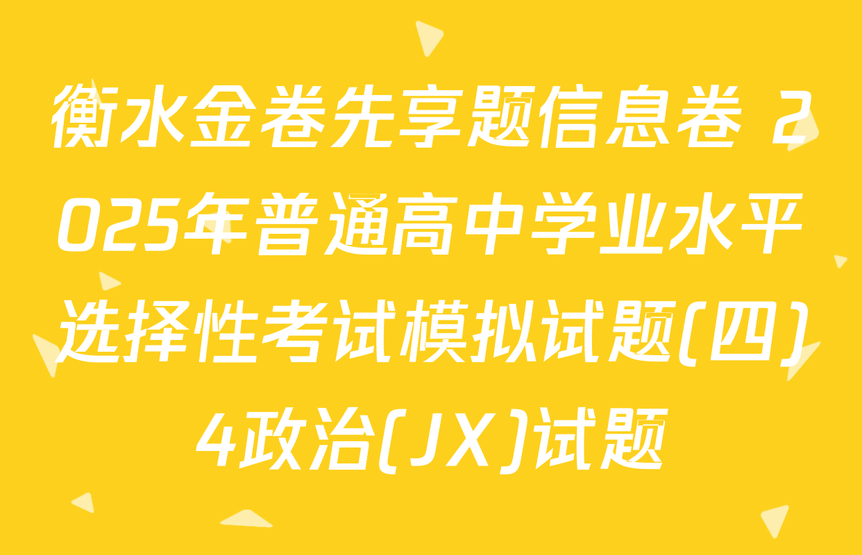衡水金卷先享题信息卷 2025年普通高中学业水平选择性考试模拟试题(四)4政治(JX)试题