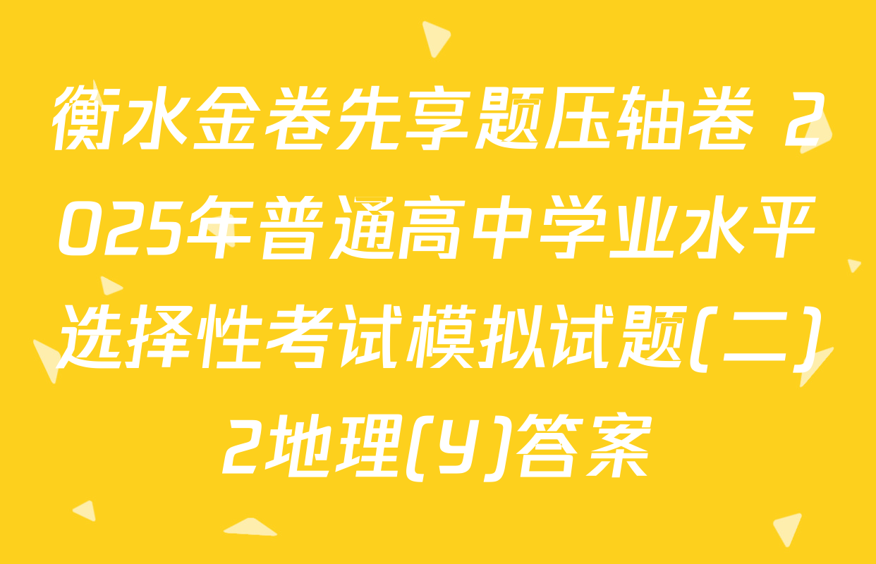 衡水金卷先享题压轴卷 2025年普通高中学业水平选择性考试模拟试题(二)2地理(Y)答案