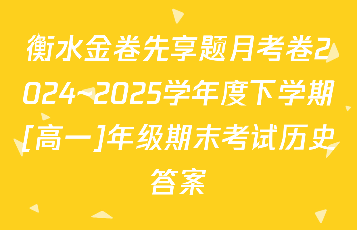 衡水金卷先享题月考卷2024~2025学年度下学期[高一]年级期末考试历史答案