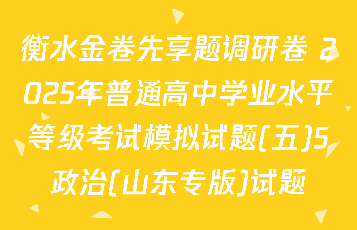 衡水金卷先享题调研卷 2025年普通高中学业水平等级考试模拟试题(五)5政治(山东专版)试题