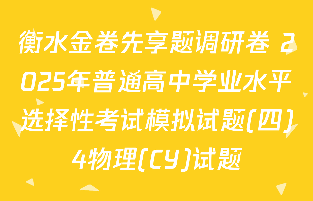 衡水金卷先享题调研卷 2025年普通高中学业水平选择性考试模拟试题(四)4物理(CY)试题
